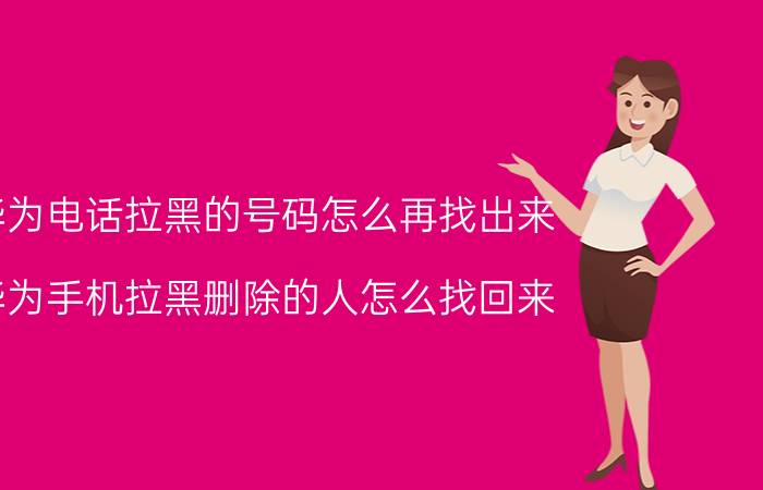 华为电话拉黑的号码怎么再找出来 华为手机拉黑删除的人怎么找回来？